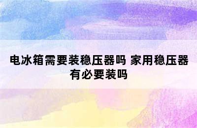 电冰箱需要装稳压器吗 家用稳压器有必要装吗